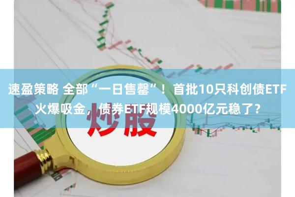 速盈策略 全部“一日售罄”！首批10只科创债ETF火爆吸金，债券ETF规模4000亿元稳了？