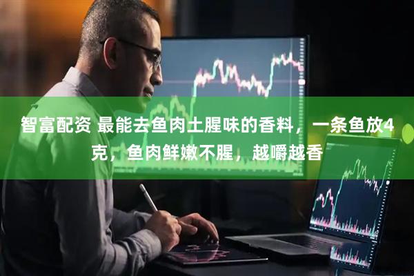 智富配资 最能去鱼肉土腥味的香料，一条鱼放4克，鱼肉鲜嫩不腥，越嚼越香
