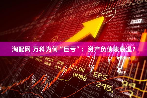 淘配网 万科为何“巨亏”：资产负债表衰退？