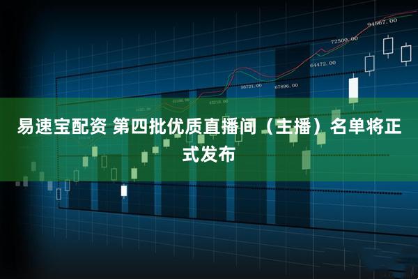易速宝配资 第四批优质直播间（主播）名单将正式发布