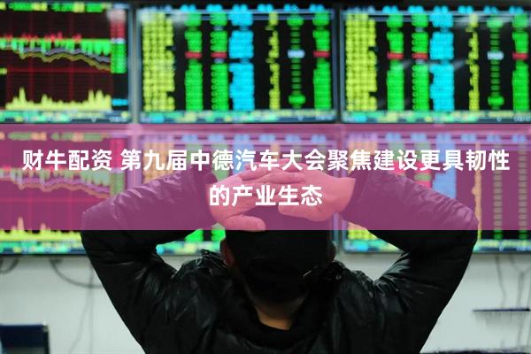 财牛配资 第九届中德汽车大会聚焦建设更具韧性的产业生态