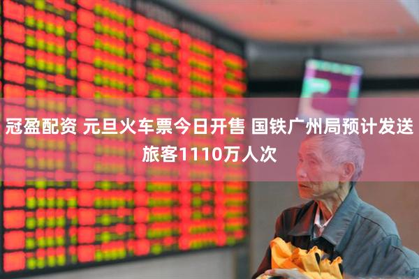 冠盈配资 元旦火车票今日开售 国铁广州局预计发送旅客1110万人次